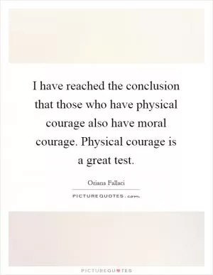 I have reached the conclusion that those who have physical courage also have moral courage. Physical courage is a great test Picture Quote #1
