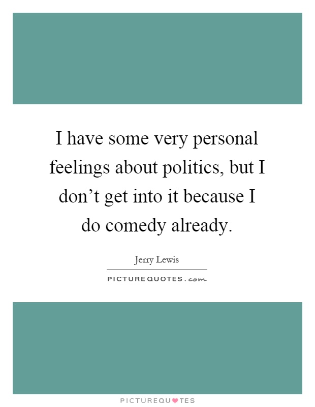 I have some very personal feelings about politics, but I don't get into it because I do comedy already Picture Quote #1