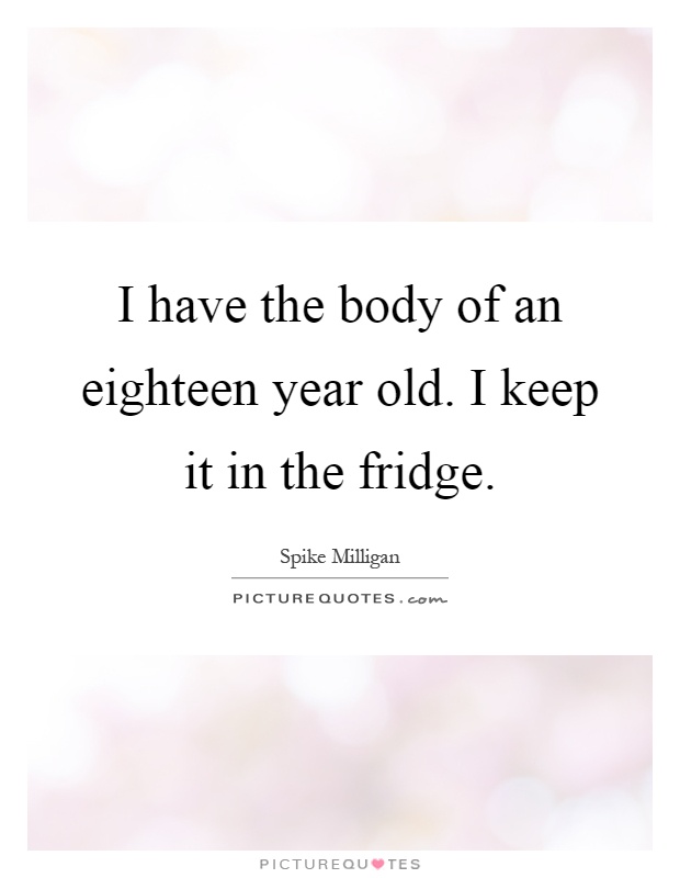 I have the body of an eighteen year old. I keep it in the fridge Picture Quote #1