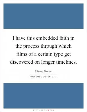 I have this embedded faith in the process through which films of a certain type get discovered on longer timelines Picture Quote #1