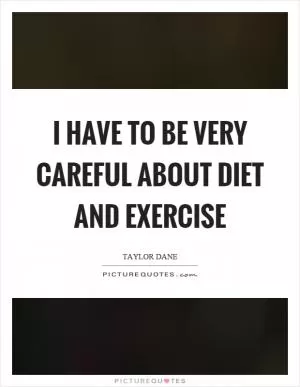 I have to be very careful about diet and exercise Picture Quote #1