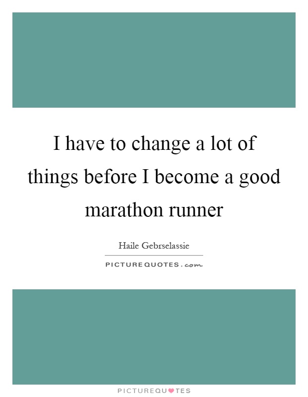 I have to change a lot of things before I become a good marathon runner Picture Quote #1