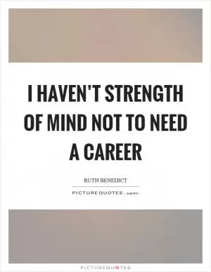 I haven’t strength of mind not to need a career Picture Quote #1