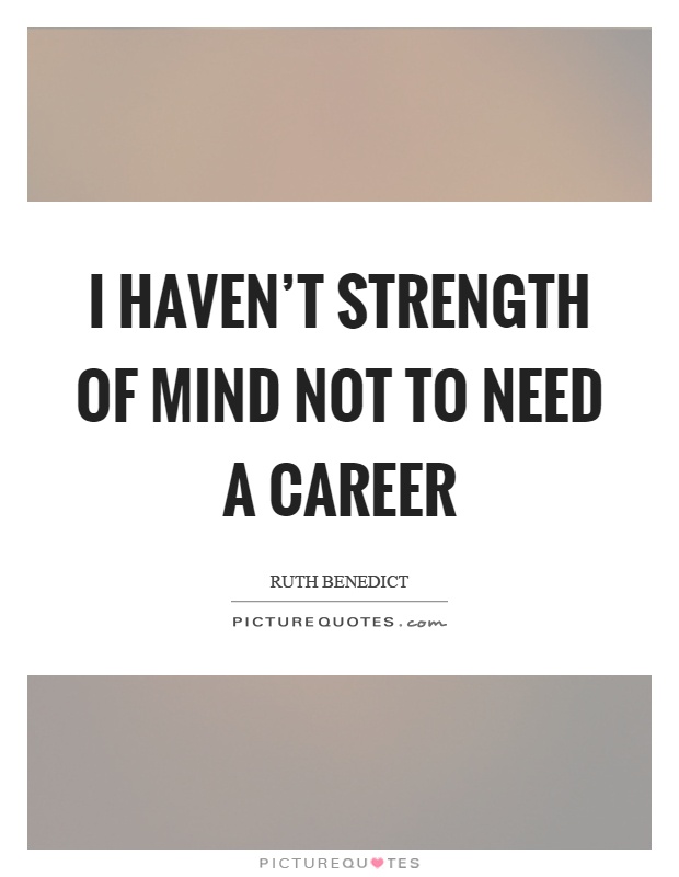 I haven't strength of mind not to need a career Picture Quote #1