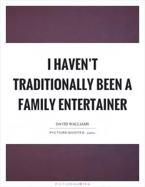 I haven’t traditionally been a family entertainer Picture Quote #1