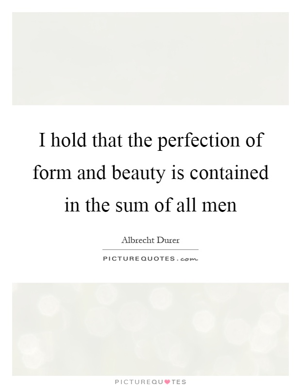I hold that the perfection of form and beauty is contained in the sum of all men Picture Quote #1