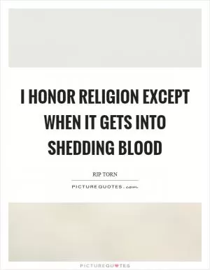 I honor religion except when it gets into shedding blood Picture Quote #1
