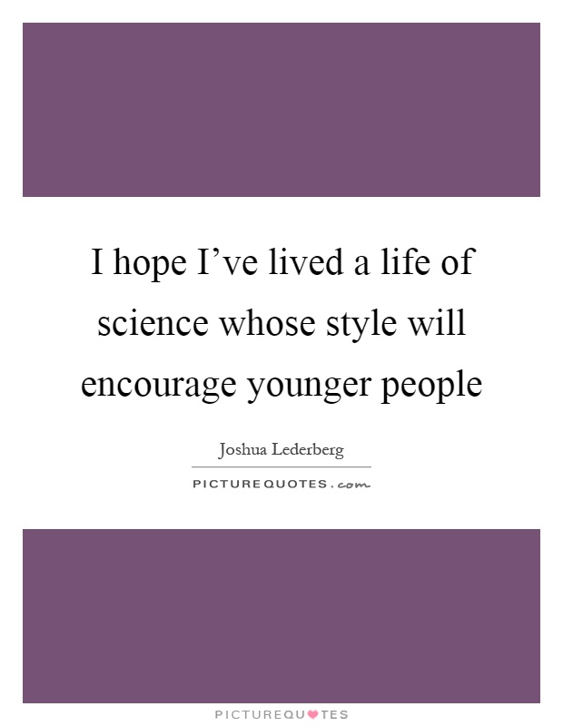 I hope I've lived a life of science whose style will encourage younger people Picture Quote #1