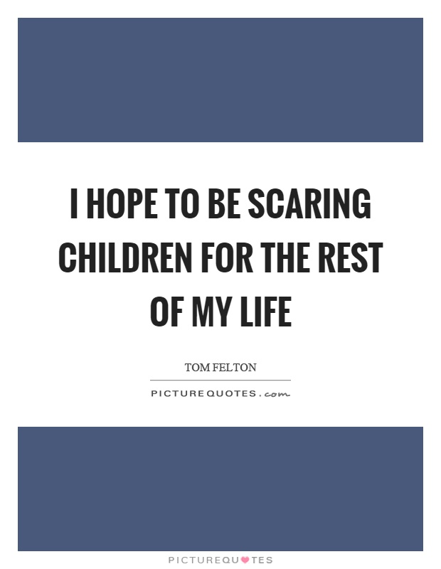 I hope to be scaring children for the rest of my life Picture Quote #1
