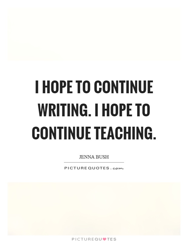 I hope to continue writing. I hope to continue teaching Picture Quote #1