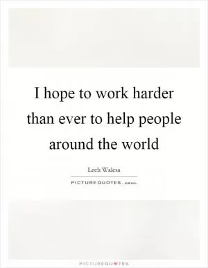 I hope to work harder than ever to help people around the world Picture Quote #1