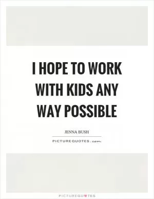 I hope to work with kids any way possible Picture Quote #1