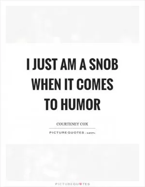 I just am a snob when it comes to humor Picture Quote #1