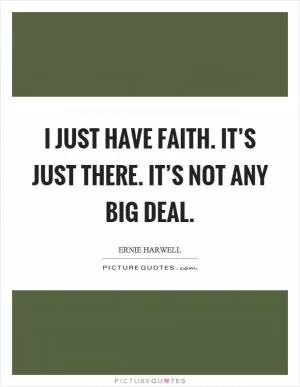 I just have faith. It’s just there. It’s not any big deal Picture Quote #1