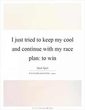 I just tried to keep my cool and continue with my race plan: to win Picture Quote #1