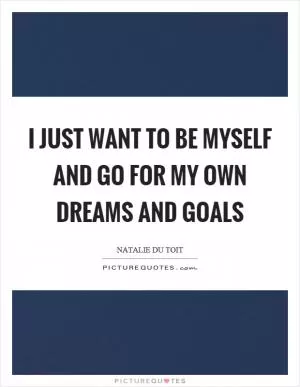 I just want to be myself and go for my own dreams and goals Picture Quote #1