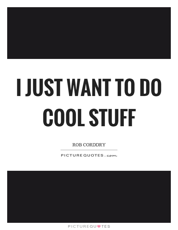 I just want to do cool stuff Picture Quote #1