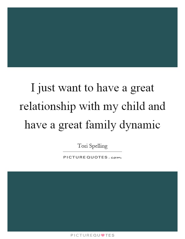 I just want to have a great relationship with my child and have a great family dynamic Picture Quote #1