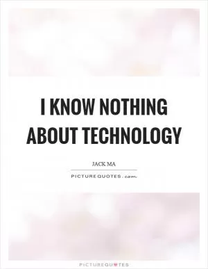 I know nothing about technology Picture Quote #1