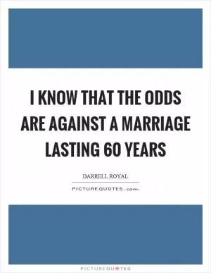 I know that the odds are against a marriage lasting 60 years Picture Quote #1