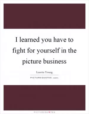 I learned you have to fight for yourself in the picture business Picture Quote #1