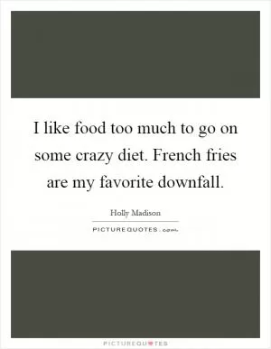 I like food too much to go on some crazy diet. French fries are my favorite downfall Picture Quote #1