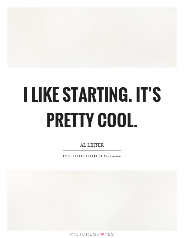 I like starting. It's pretty cool Picture Quote #1