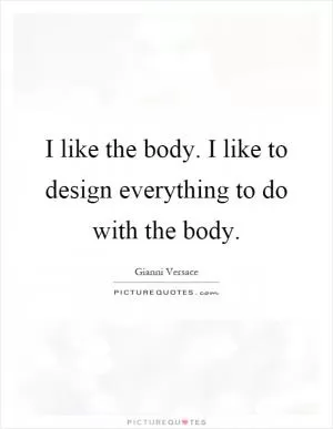 I like the body. I like to design everything to do with the body Picture Quote #1