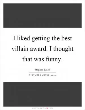 I liked getting the best villain award. I thought that was funny Picture Quote #1