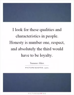 I look for these qualities and characteristics in people. Honesty is number one, respect, and absolutely the third would have to be loyalty Picture Quote #1