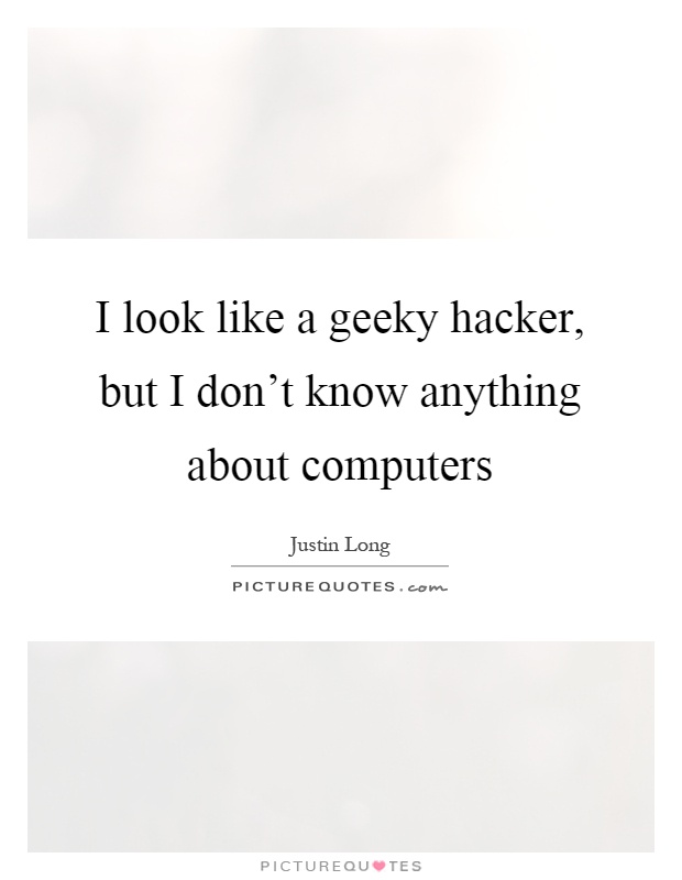I look like a geeky hacker, but I don't know anything about computers Picture Quote #1