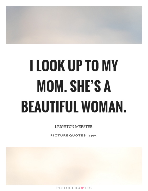 I look up to my mom. She's a beautiful woman Picture Quote #1