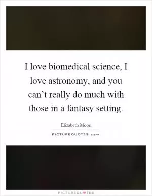 I love biomedical science, I love astronomy, and you can’t really do much with those in a fantasy setting Picture Quote #1