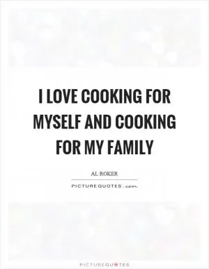 I love cooking for myself and cooking for my family Picture Quote #1
