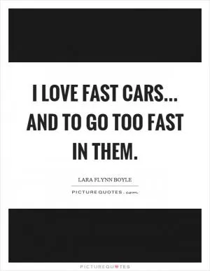 I love fast cars... and to go too fast in them Picture Quote #1