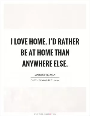 I love home. I’d rather be at home than anywhere else Picture Quote #1