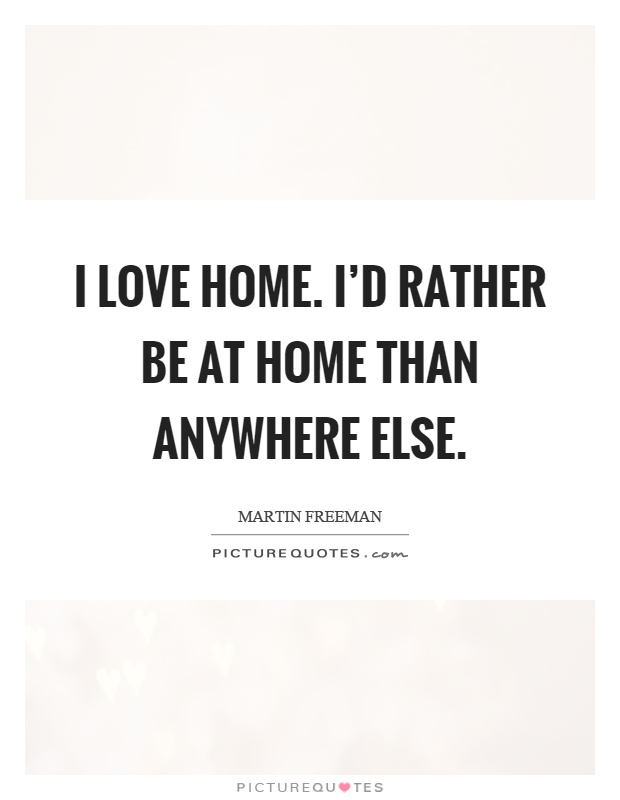 I love home. I'd rather be at home than anywhere else Picture Quote #1