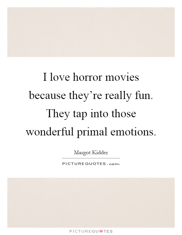 I love horror movies because they're really fun. They tap into those wonderful primal emotions Picture Quote #1