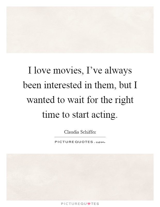 I love movies, I've always been interested in them, but I wanted to wait for the right time to start acting Picture Quote #1