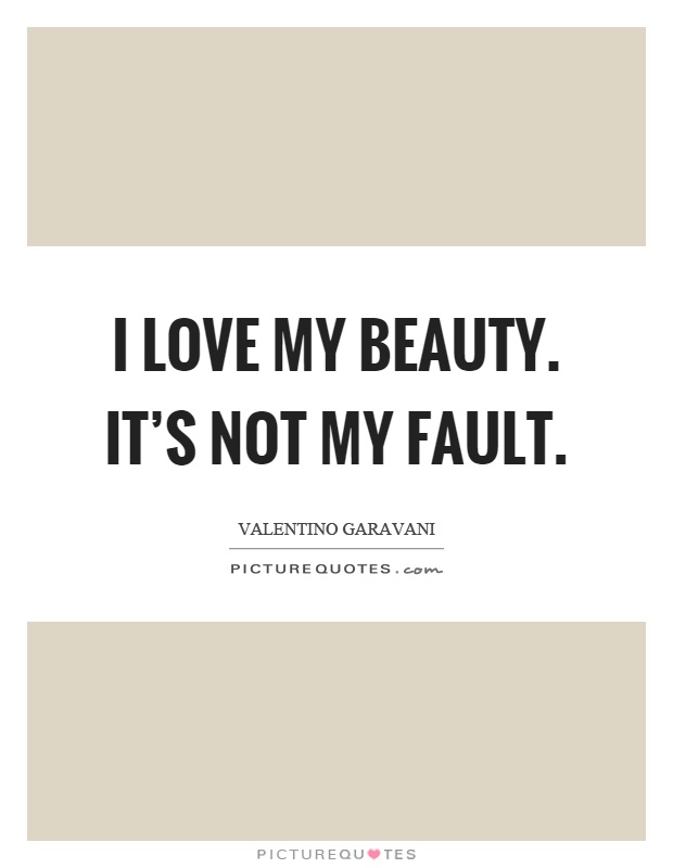 I love my beauty. It's not my fault Picture Quote #1