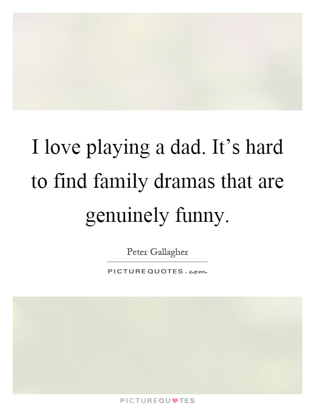 I love playing a dad. It's hard to find family dramas that are genuinely funny Picture Quote #1