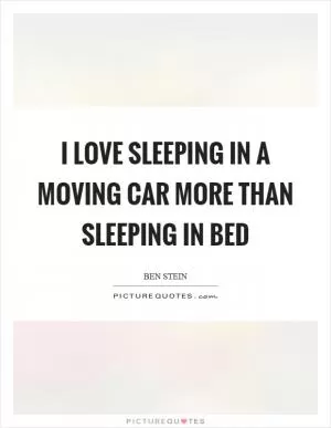 I love sleeping in a moving car more than sleeping in bed Picture Quote #1