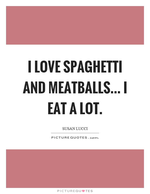 I love spaghetti and meatballs... I eat a lot Picture Quote #1