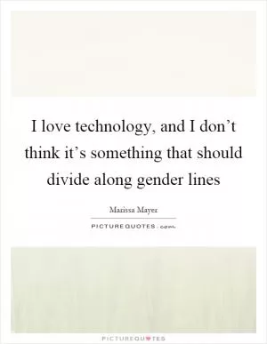 I love technology, and I don’t think it’s something that should divide along gender lines Picture Quote #1