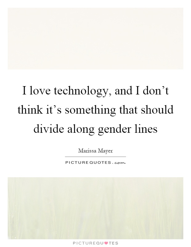 I love technology, and I don't think it's something that should divide along gender lines Picture Quote #1