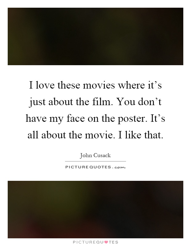 I love these movies where it's just about the film. You don't have my face on the poster. It's all about the movie. I like that Picture Quote #1