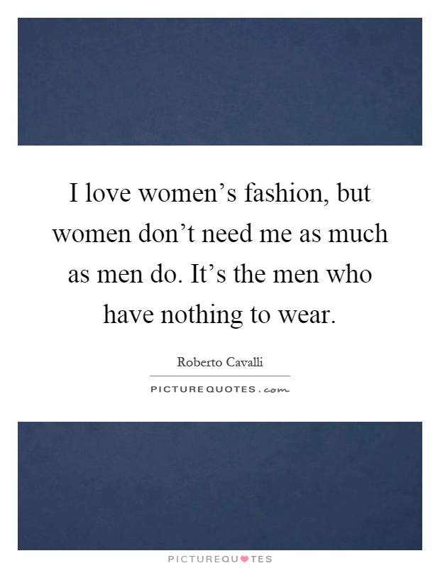 I love women's fashion, but women don't need me as much as men do. It's the men who have nothing to wear Picture Quote #1