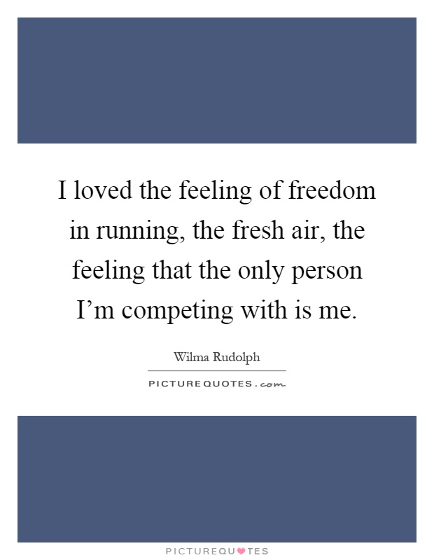 I loved the feeling of freedom in running, the fresh air, the feeling that the only person I'm competing with is me Picture Quote #1