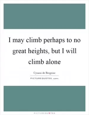 I may climb perhaps to no great heights, but I will climb alone Picture Quote #1