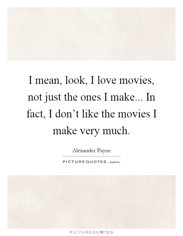 I mean, look, I love movies, not just the ones I make... In fact, I don't like the movies I make very much Picture Quote #1